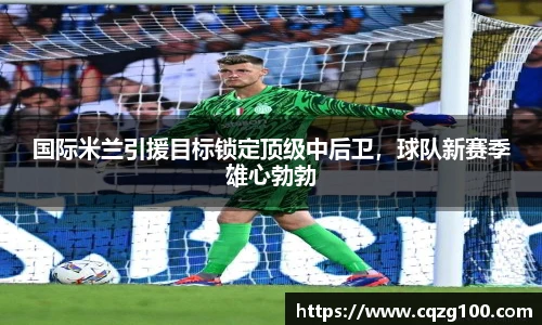 国际米兰引援目标锁定顶级中后卫，球队新赛季雄心勃勃