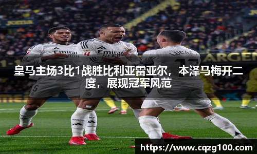 皇马主场3比1战胜比利亚雷亚尔，本泽马梅开二度，展现冠军风范