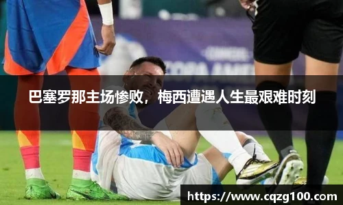 巴塞罗那主场惨败，梅西遭遇人生最艰难时刻