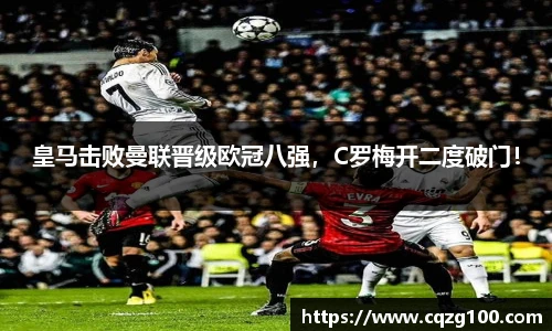 皇马击败曼联晋级欧冠八强，C罗梅开二度破门！