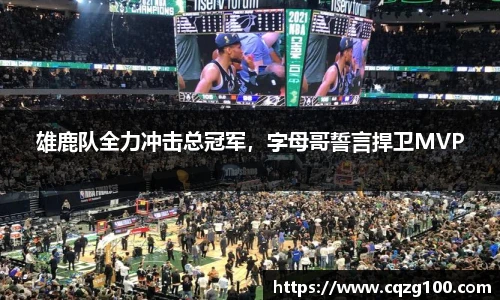 雄鹿队全力冲击总冠军，字母哥誓言捍卫MVP
