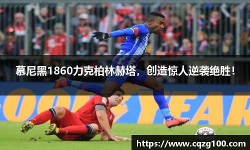 慕尼黑1860力克柏林赫塔，创造惊人逆袭绝胜！