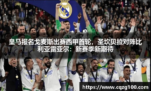 皇马报名戈麦斯出赛西甲首轮，圣坎贝拉对阵比利亚雷亚尔：新赛季新期待
