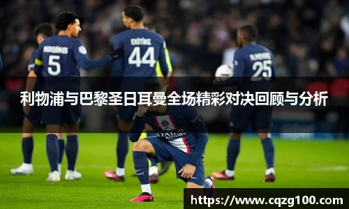 利物浦与巴黎圣日耳曼全场精彩对决回顾与分析