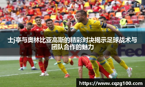 士j亭与奥林比亚高斯的精彩对决揭示足球战术与团队合作的魅力