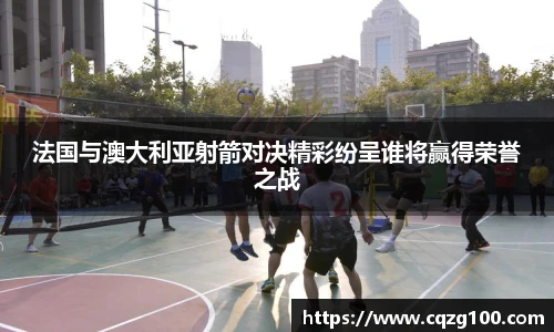法国与澳大利亚射箭对决精彩纷呈谁将赢得荣誉之战