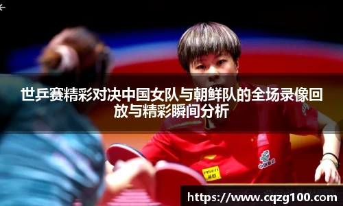 世乒赛精彩对决中国女队与朝鲜队的全场录像回放与精彩瞬间分析