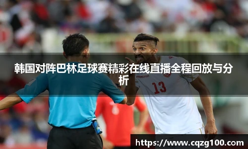 韩国对阵巴林足球赛精彩在线直播全程回放与分析